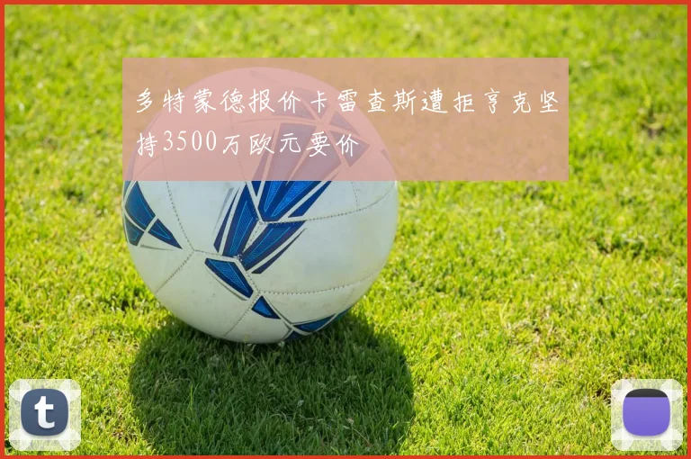 多特蒙德报价卡雷查斯遭拒亨克坚持3500万欧元要价
