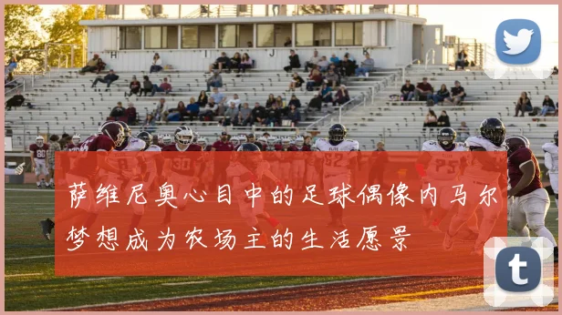 萨维尼奥心目中的足球偶像内马尔梦想成为农场主的生活愿景