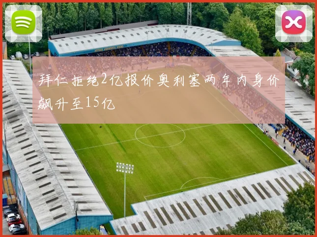 拜仁拒绝2亿报价奥利塞两年内身价飙升至15亿