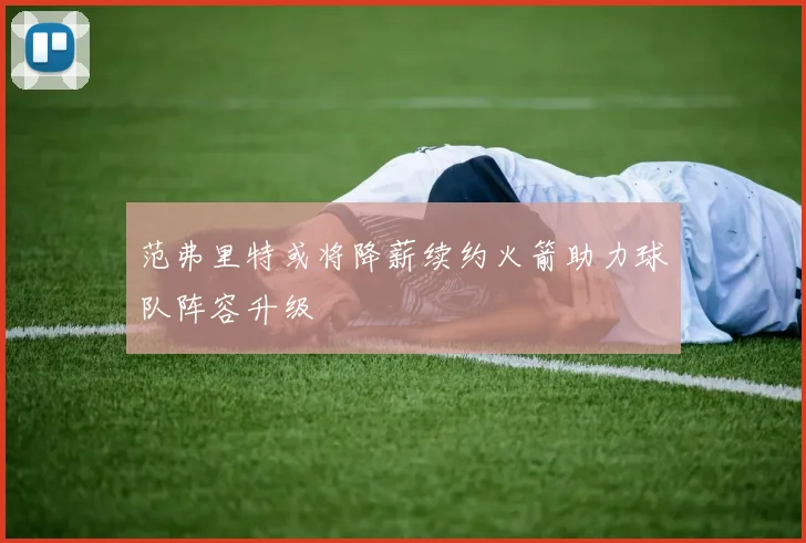 范弗里特或将降薪续约火箭助力球队阵容升级