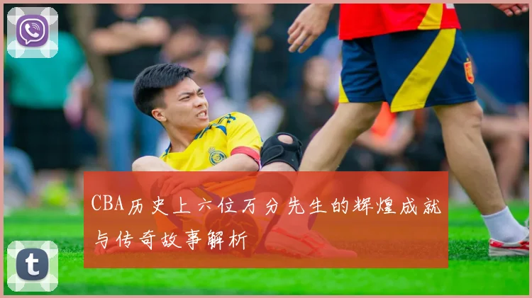 CBA历史上六位万分先生的辉煌成就与传奇故事解析