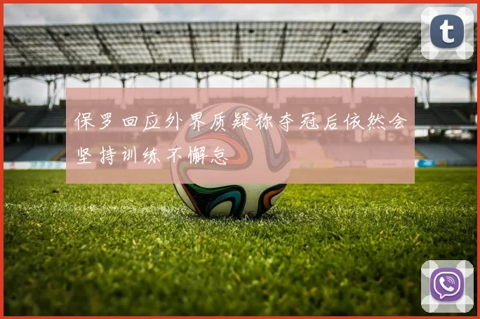 保罗回应外界质疑称夺冠后依然会坚持训练不懈怠