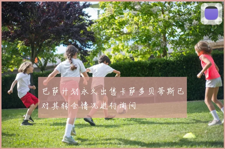 巴萨计划永久出售卡萨多贝蒂斯已对其转会情况进行询问