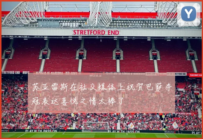 苏亚雷斯在社交媒体上祝贺巴萨夺冠表达喜悦之情太棒了